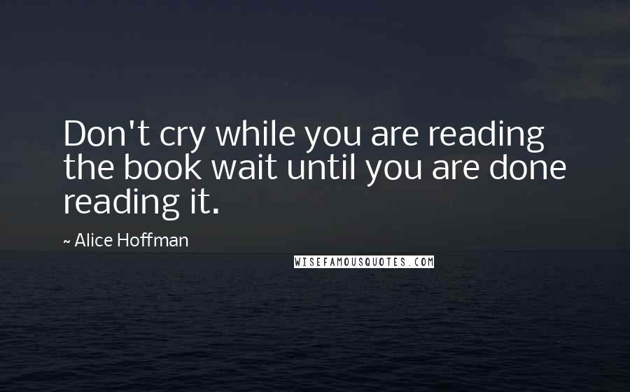 Alice Hoffman quotes: Don't cry while you are reading the book wait until you are done reading it.