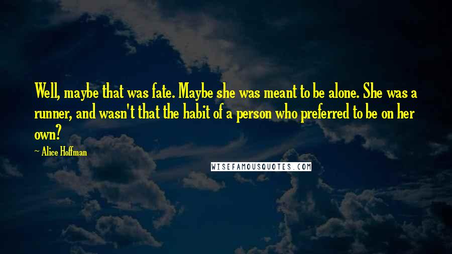 Alice Hoffman quotes: Well, maybe that was fate. Maybe she was meant to be alone. She was a runner, and wasn't that the habit of a person who preferred to be on her
