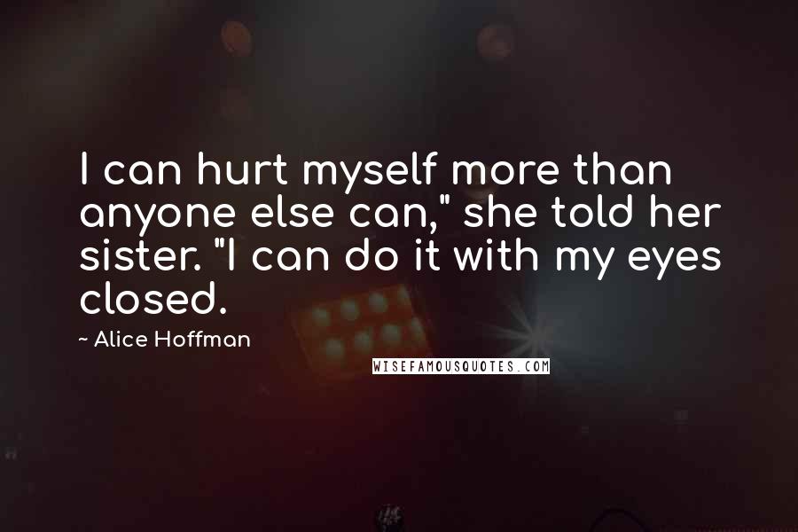 Alice Hoffman quotes: I can hurt myself more than anyone else can," she told her sister. "I can do it with my eyes closed.