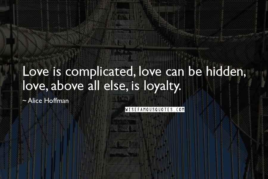 Alice Hoffman quotes: Love is complicated, love can be hidden, love, above all else, is loyalty.