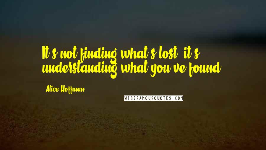 Alice Hoffman quotes: It's not finding what's lost, it's understanding what you've found.