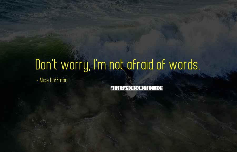Alice Hoffman quotes: Don't worry, I'm not afraid of words.