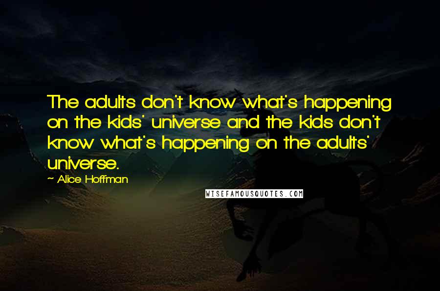 Alice Hoffman quotes: The adults don't know what's happening on the kids' universe and the kids don't know what's happening on the adults' universe.