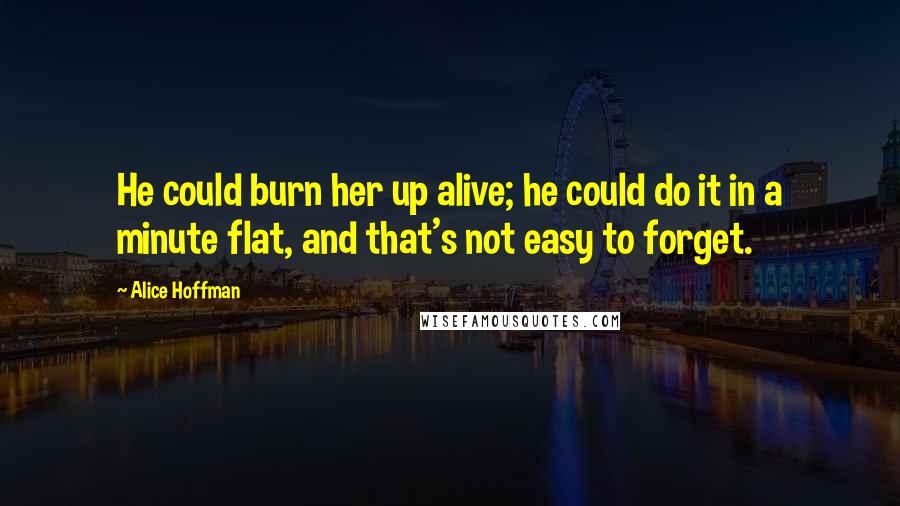 Alice Hoffman quotes: He could burn her up alive; he could do it in a minute flat, and that's not easy to forget.