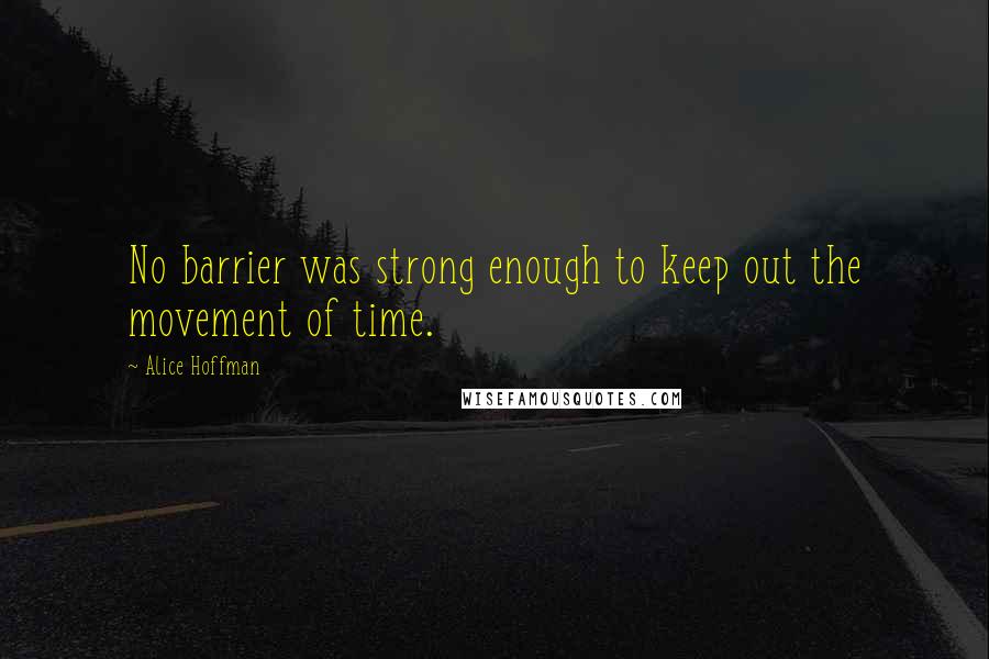 Alice Hoffman quotes: No barrier was strong enough to keep out the movement of time.
