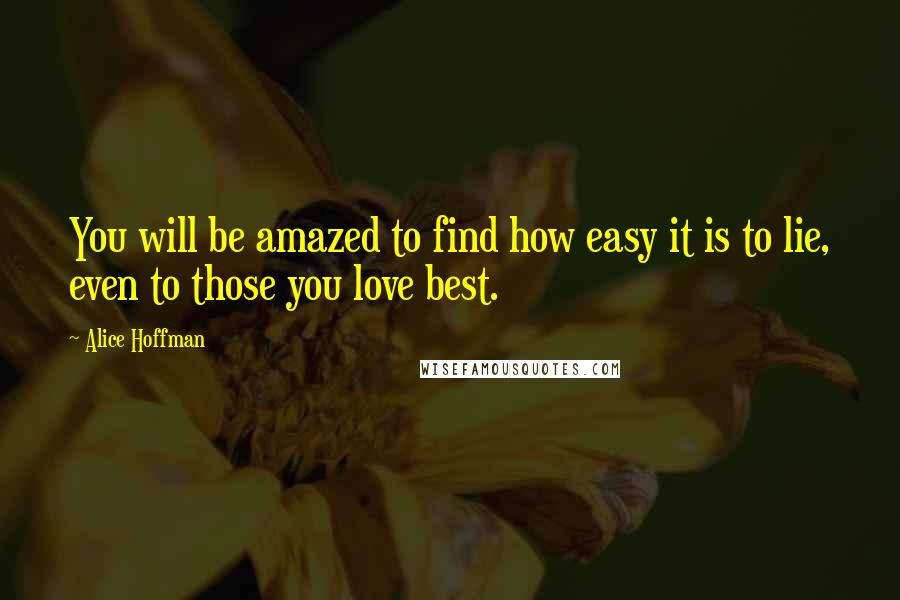 Alice Hoffman quotes: You will be amazed to find how easy it is to lie, even to those you love best.