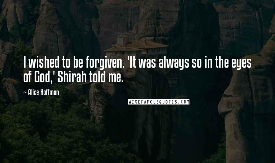 Alice Hoffman quotes: I wished to be forgiven. 'It was always so in the eyes of God,' Shirah told me.