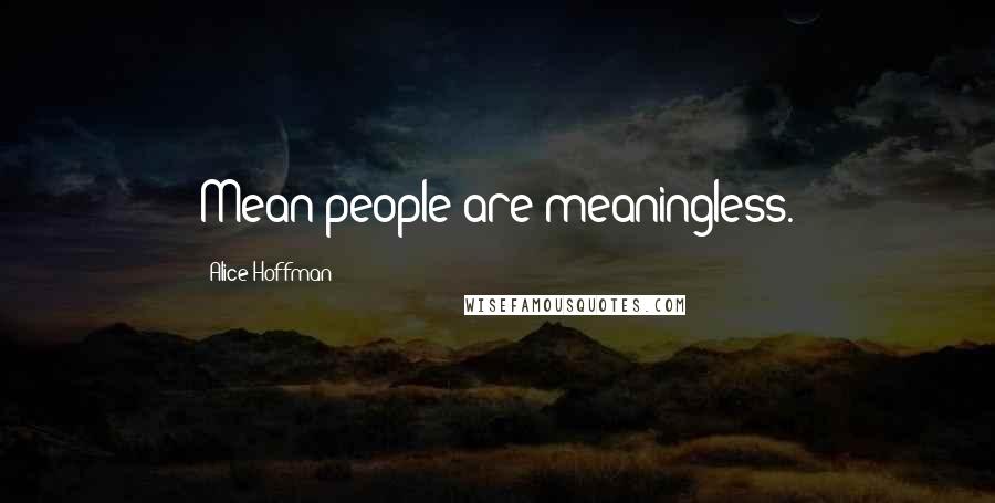 Alice Hoffman quotes: Mean people are meaningless.