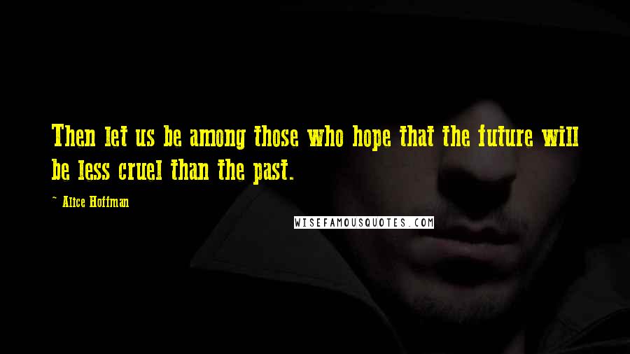 Alice Hoffman quotes: Then let us be among those who hope that the future will be less cruel than the past.