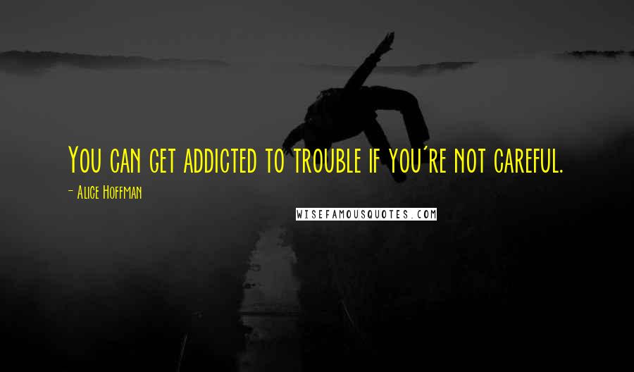 Alice Hoffman quotes: You can get addicted to trouble if you're not careful.