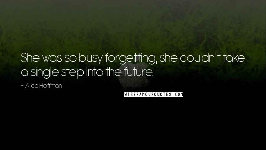 Alice Hoffman quotes: She was so busy forgetting, she couldn't take a single step into the future.