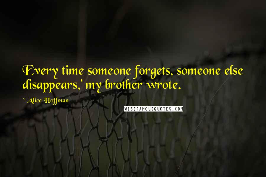 Alice Hoffman quotes: Every time someone forgets, someone else disappears,' my brother wrote.