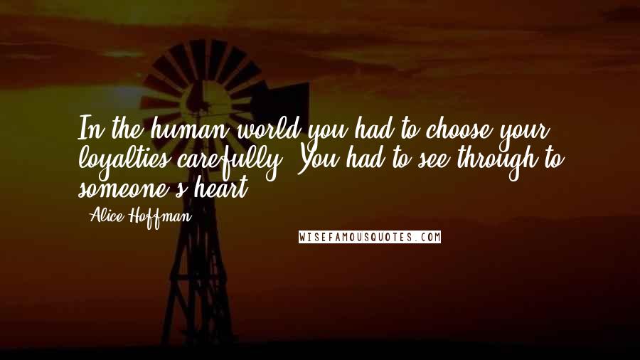 Alice Hoffman quotes: In the human world you had to choose your loyalties carefully. You had to see through to someone's heart.