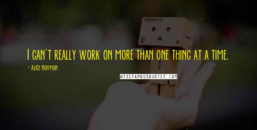Alice Hoffman quotes: I can't really work on more than one thing at a time.