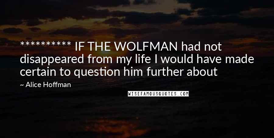 Alice Hoffman quotes: ********** IF THE WOLFMAN had not disappeared from my life I would have made certain to question him further about