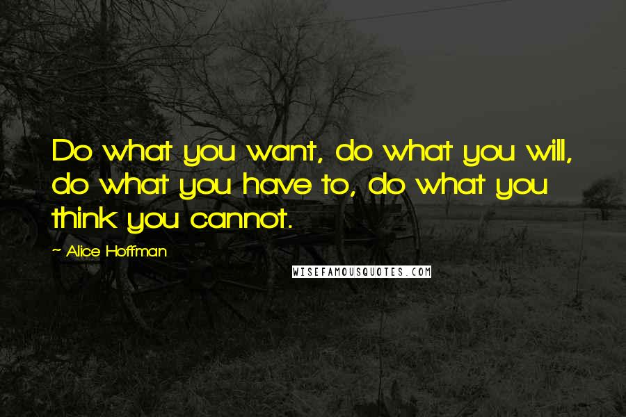 Alice Hoffman quotes: Do what you want, do what you will, do what you have to, do what you think you cannot.