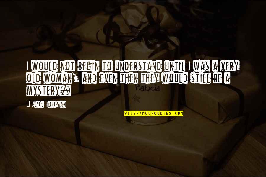 Alice Hoffman Quotes By Alice Hoffman: I would not begin to understand until I Alice Hoffman Quotes By Alice Hoffman: I would not begin to understand until I