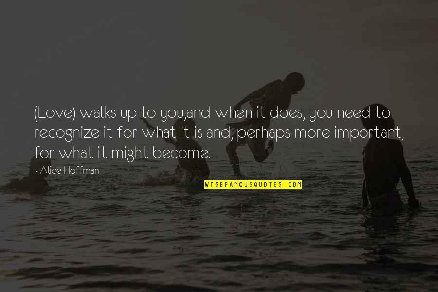 Alice Hoffman Quotes By Alice Hoffman: (Love) walks up to you,and when it does, Alice Hoffman Quotes By Alice Hoffman: (Love) walks up to you,and when it does,