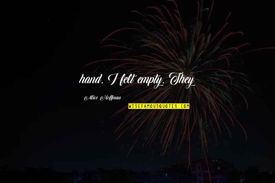 Alice Hoffman Quotes By Alice Hoffman: hand, I felt empty. They Alice Hoffman Quotes By Alice Hoffman: hand, I felt empty. They