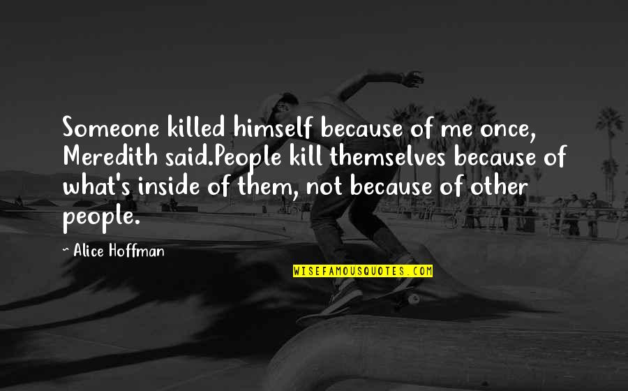 Alice Hoffman Quotes By Alice Hoffman: Someone killed himself because of me once, Meredith Alice Hoffman Quotes By Alice Hoffman: Someone killed himself because of me once, Meredith