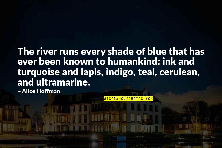 Alice Hoffman Quotes By Alice Hoffman: The river runs every shade of blue that Alice Hoffman Quotes By Alice Hoffman: The river runs every shade of blue that