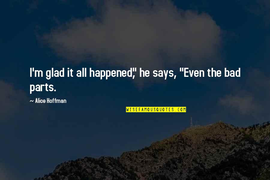 Alice Hoffman Quotes By Alice Hoffman: I'm glad it all happened," he says, "Even Alice Hoffman Quotes By Alice Hoffman: I'm glad it all happened," he says, "Even