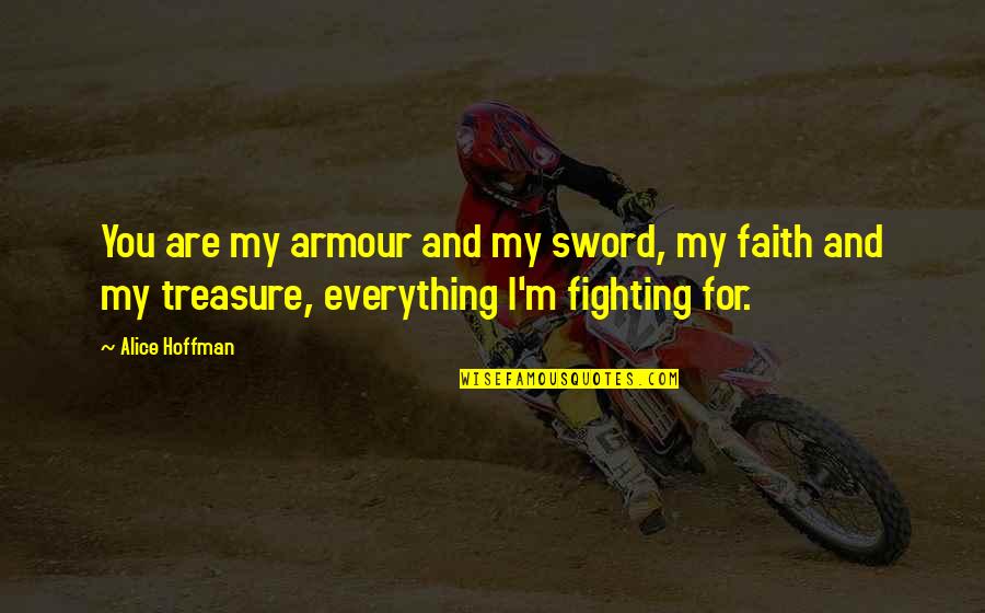 Alice Hoffman Quotes By Alice Hoffman: You are my armour and my sword, my Alice Hoffman Quotes By Alice Hoffman: You are my armour and my sword, my