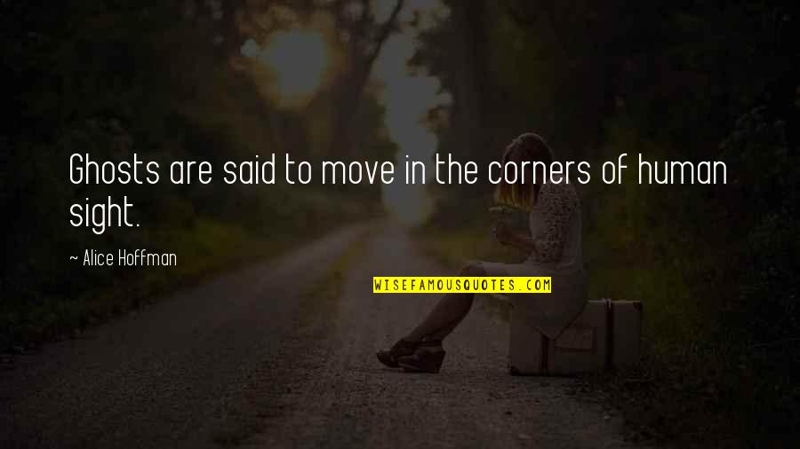 Alice Hoffman Quotes By Alice Hoffman: Ghosts are said to move in the corners Alice Hoffman Quotes By Alice Hoffman: Ghosts are said to move in the corners