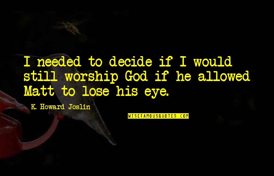Alice Honig Quotes By K. Howard Joslin: I needed to decide if I would still Alice Honig Quotes By K. Howard Joslin: I needed to decide if I would still