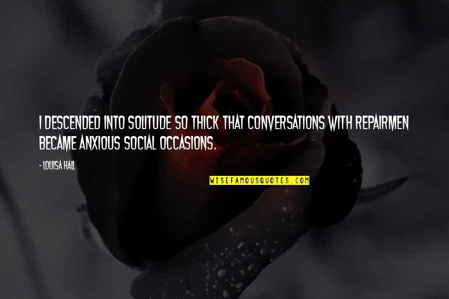 Alice Humpty Dumpty Quotes By Louisa Hall: I descended into solitude so thick that conversations Alice Humpty Dumpty Quotes By Louisa Hall: I descended into solitude so thick that conversations