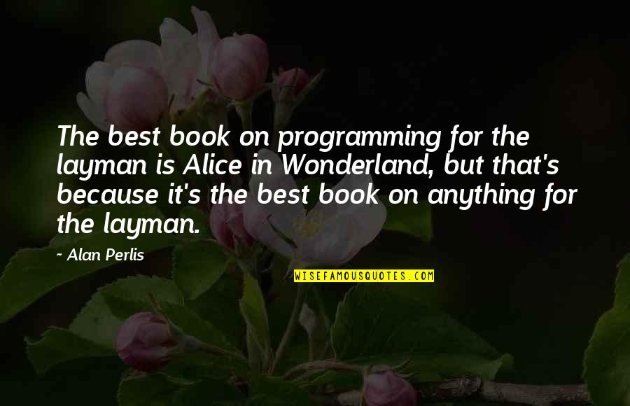 Alice In Alice In Wonderland Quotes By Alan Perlis: The best book on programming for the layman