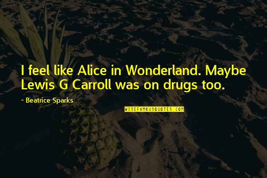 Alice In Alice In Wonderland Quotes By Beatrice Sparks: I feel like Alice in Wonderland. Maybe Lewis