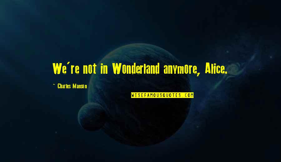 Alice In Alice In Wonderland Quotes By Charles Manson: We're not in Wonderland anymore, Alice.