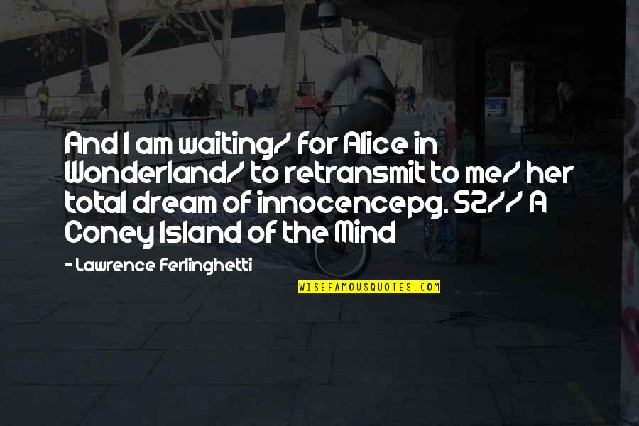 Alice In Alice In Wonderland Quotes By Lawrence Ferlinghetti: And I am waiting/ for Alice in Wonderland/