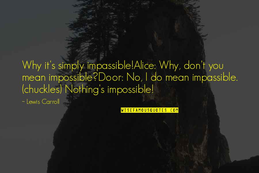 Alice In Alice In Wonderland Quotes By Lewis Carroll: Why it's simply impassible!Alice: Why, don't you mean