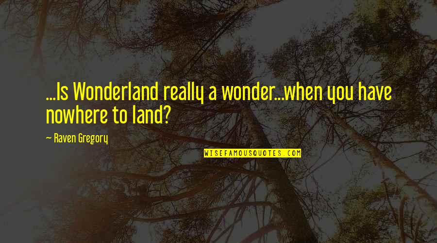 Alice In Alice In Wonderland Quotes By Raven Gregory: ...Is Wonderland really a wonder...when you have nowhere