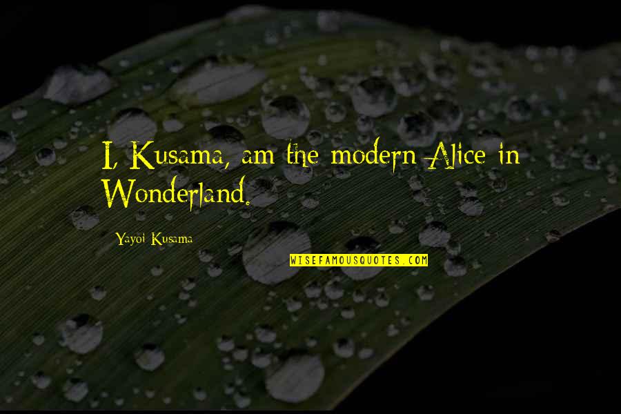 Alice In Alice In Wonderland Quotes By Yayoi Kusama: I, Kusama, am the modern Alice in Wonderland.