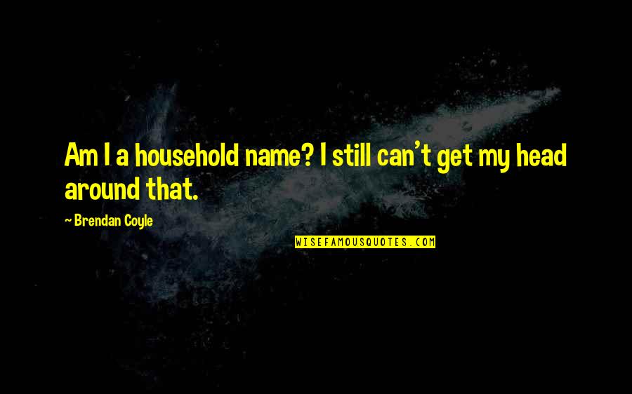 Alice In Deadland Quotes By Brendan Coyle: Am I a household name? I still can't