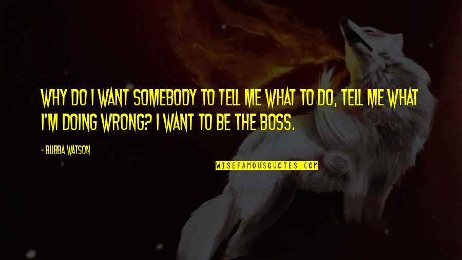 Alice In Wonderland I Cant Go Back Quote Quotes By Bubba Watson: Why do I want somebody to tell me Alice In Wonderland I Cant Go Back Quote Quotes By Bubba Watson: Why do I want somebody to tell me