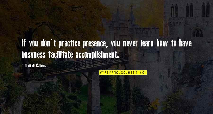 Alice In Wonderland Insanity Quote Quotes By Darrell Calkins: If you don't practice presence, you never learn Alice In Wonderland Insanity Quote Quotes By Darrell Calkins: If you don't practice presence, you never learn
