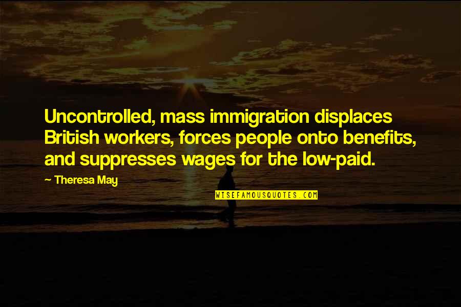 Alice In Wonderland Rose Quotes By Theresa May: Uncontrolled, mass immigration displaces British workers, forces people