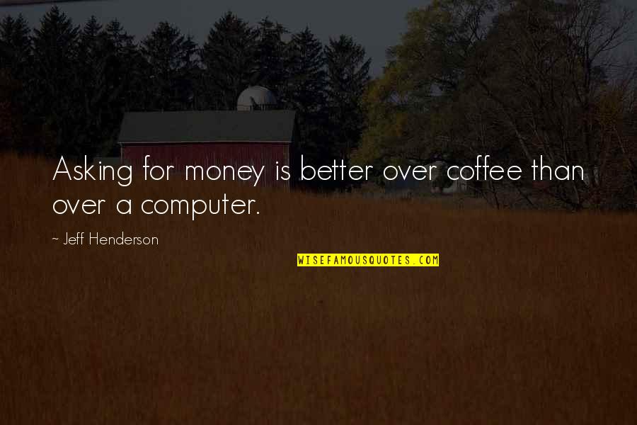 Alice In Wonderland Wedding Quotes By Jeff Henderson: Asking for money is better over coffee than
