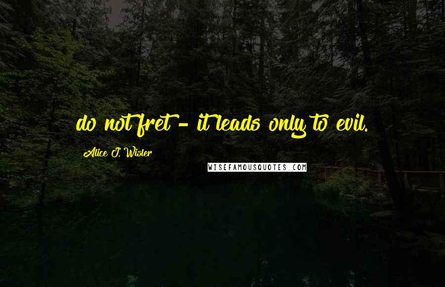 Alice J. Wisler quotes: do not fret - it leads only to evil.