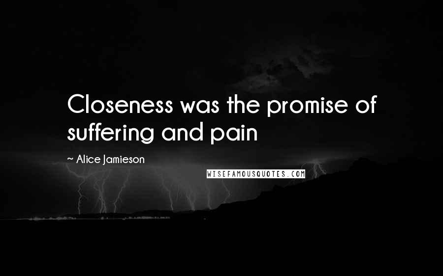 Alice Jamieson quotes: Closeness was the promise of suffering and pain