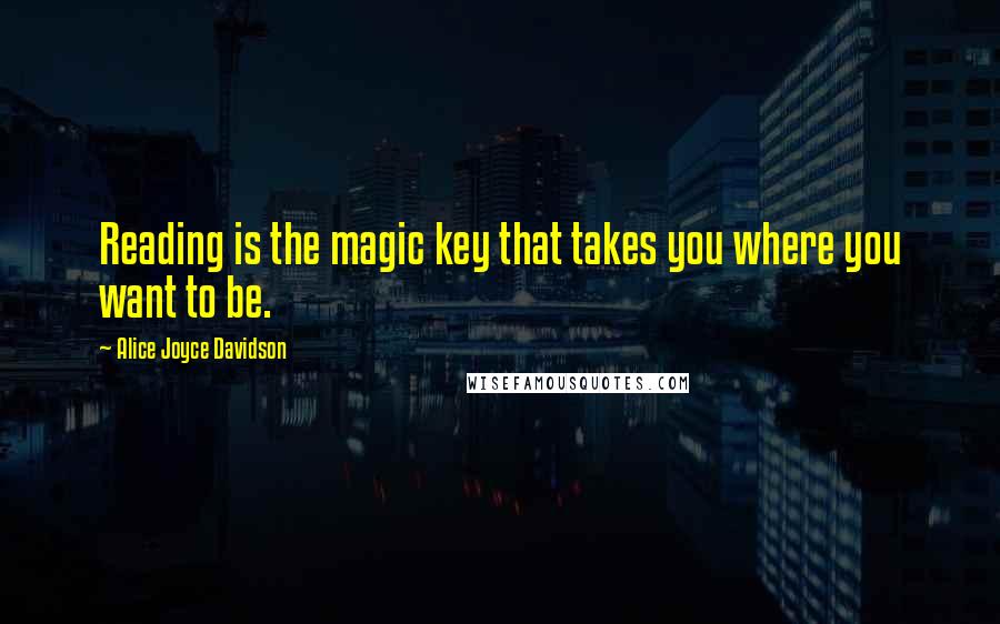 Alice Joyce Davidson quotes: Reading is the magic key that takes you where you want to be.