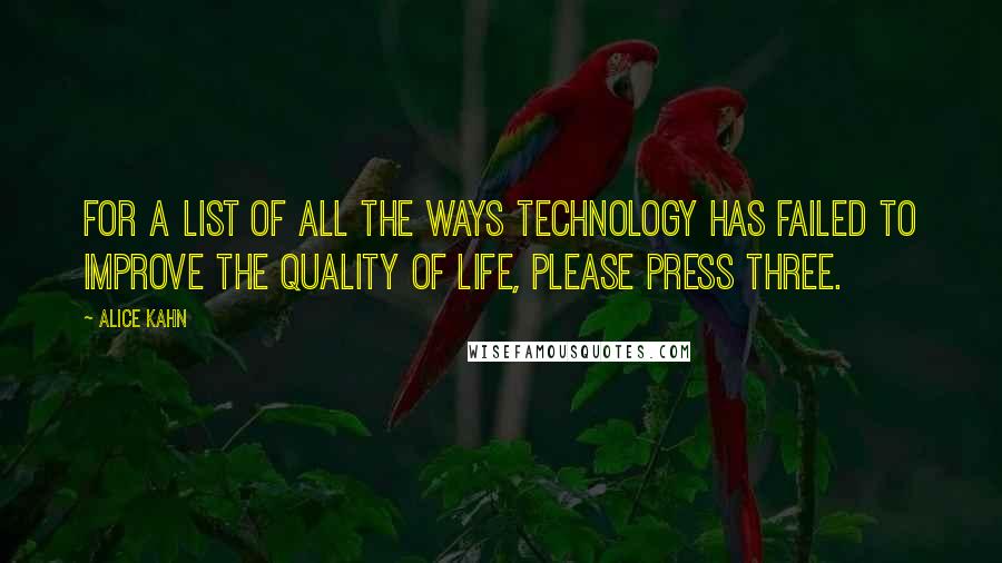 Alice Kahn quotes: For a list of all the ways technology has failed to improve the quality of life, please press three.