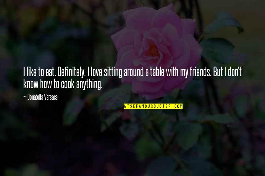 Alice Koller Quotes By Donatella Versace: I like to eat. Definitely. I love sitting Alice Koller Quotes By Donatella Versace: I like to eat. Definitely. I love sitting