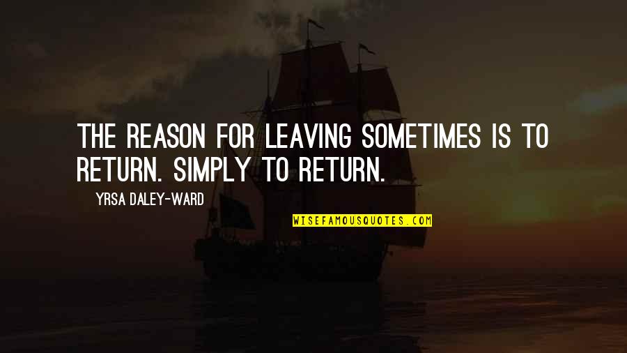 Alice Koller Quotes By Yrsa Daley-Ward: The reason for leaving sometimes is to return. Alice Koller Quotes By Yrsa Daley-Ward: The reason for leaving sometimes is to return.