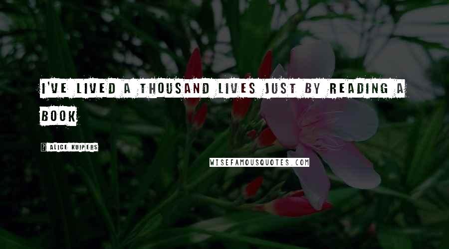 Alice Kuipers quotes: I've lived a thousand lives just by reading a book