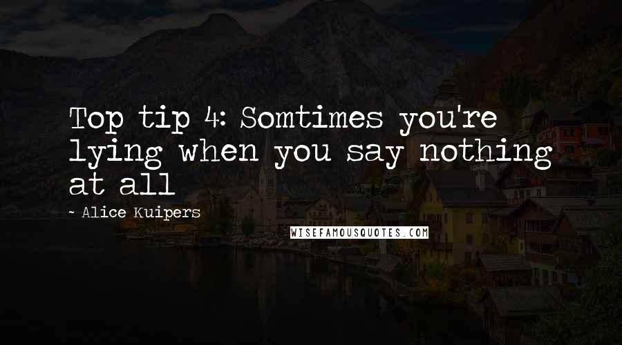 Alice Kuipers quotes: Top tip 4: Somtimes you're lying when you say nothing at all